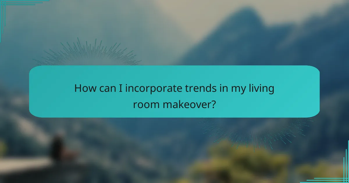 How can I incorporate trends in my living room makeover?