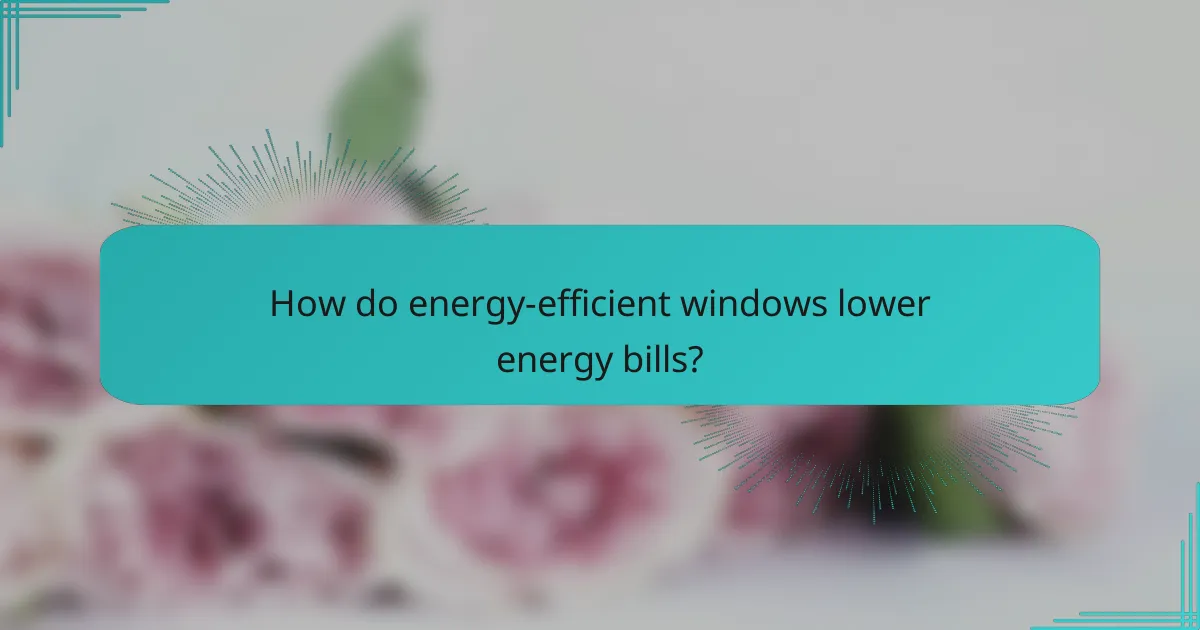 How do energy-efficient windows lower energy bills?