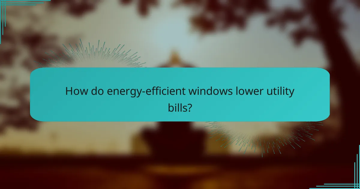 How do energy-efficient windows lower utility bills?