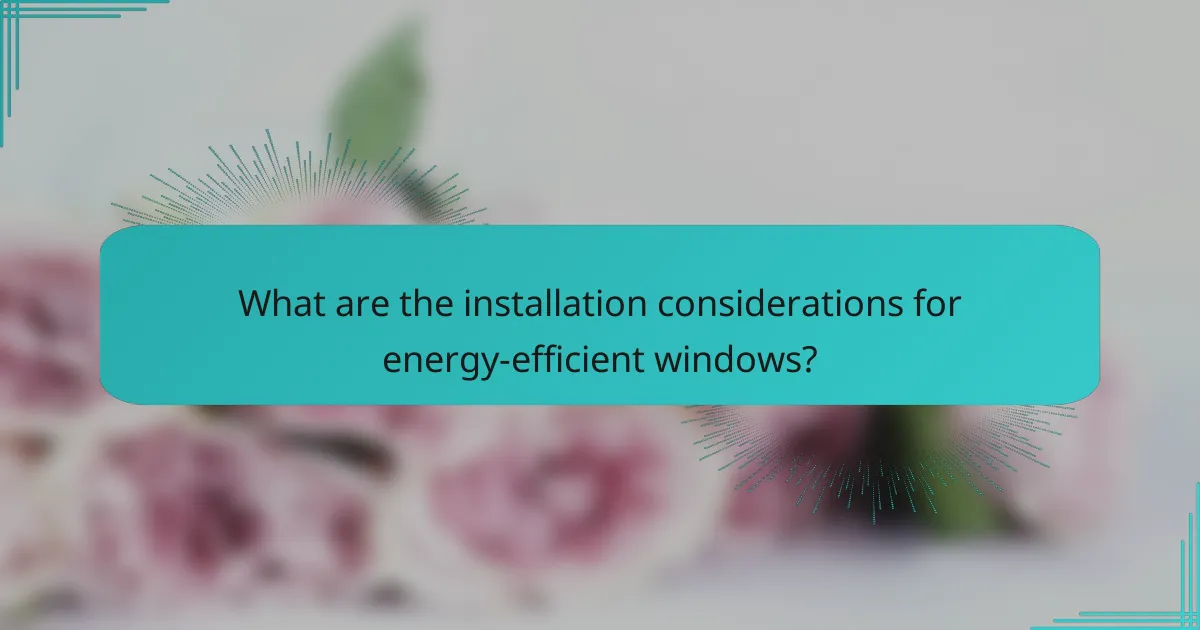 What are the installation considerations for energy-efficient windows?