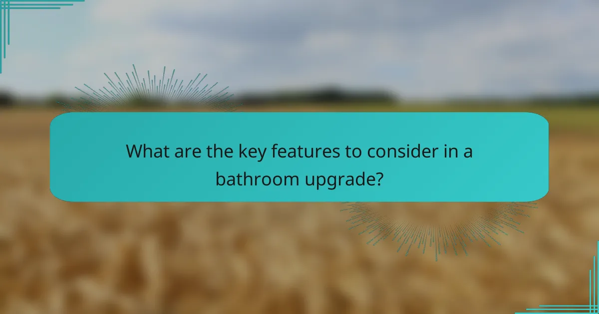 What are the key features to consider in a bathroom upgrade?